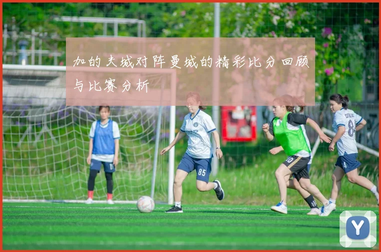 加的夫城对阵曼城的精彩比分回顾与比赛分析