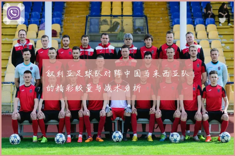 叙利亚足球队对阵中国马来西亚队的精彩较量与战术分析