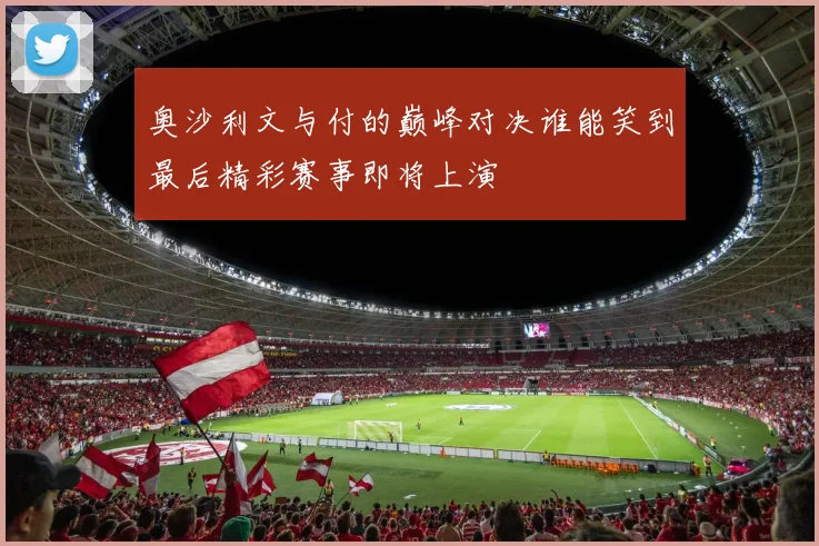 奥沙利文与付的巅峰对决谁能笑到最后精彩赛事即将上演