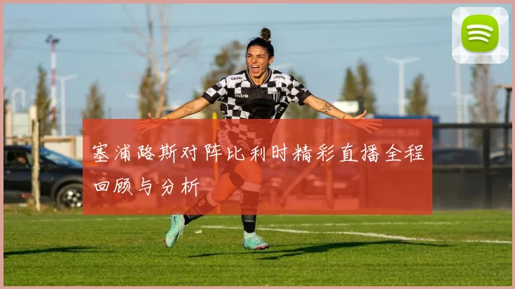 塞浦路斯对阵比利时精彩直播全程回顾与分析