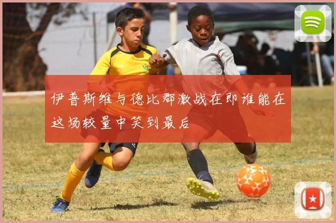 伊普斯维与德比郡激战在即谁能在这场较量中笑到最后