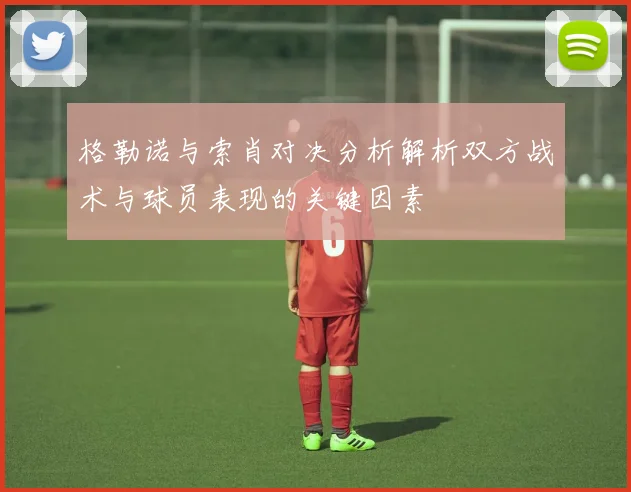 格勒诺与索肖对决分析解析双方战术与球员表现的关键因素