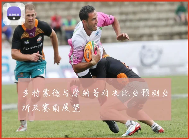 多特蒙德与摩纳哥对决比分预测分析及赛前展望