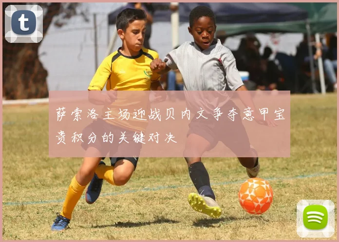 萨索洛主场迎战贝内文争夺意甲宝贵积分的关键对决