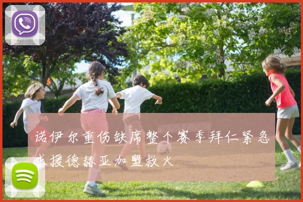 诺伊尔重伤缺席整个赛季拜仁紧急求援德赫亚加盟救火